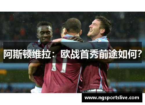 阿斯顿维拉：欧战首秀前途如何？