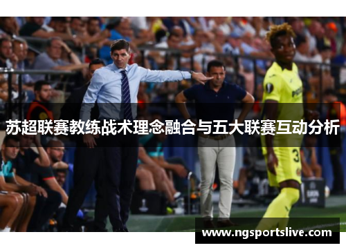 苏超联赛教练战术理念融合与五大联赛互动分析