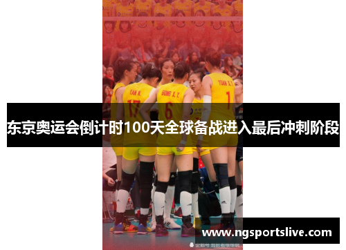 东京奥运会倒计时100天全球备战进入最后冲刺阶段