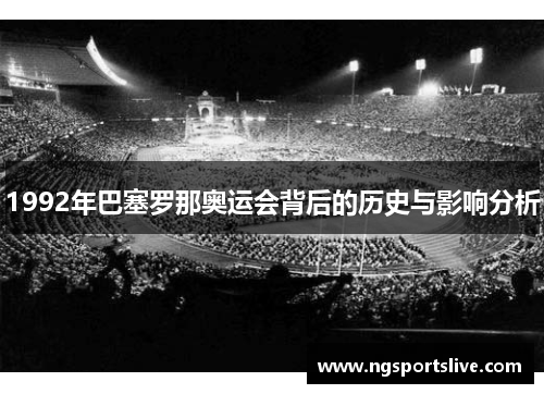 1992年巴塞罗那奥运会背后的历史与影响分析