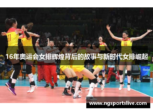 16年奥运会女排辉煌背后的故事与新时代女排崛起