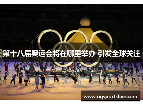 第十八届奥运会将在哪里举办 引发全球关注